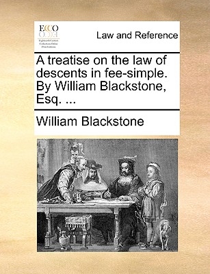 A Treatise on the Law of Descents in Fee-Simple. by William Blackstone, Esq. ... - Blackstone, William, Sir