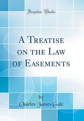 A Treatise on the Law of Easements (Classic Reprint) - Gale, Charles James