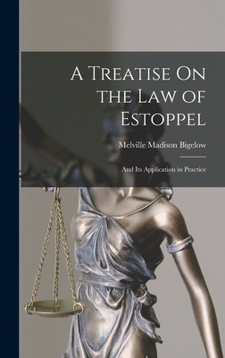 A Treatise On the Law of Estoppel: And Its Application in Practice - Bigelow, Melville Madison