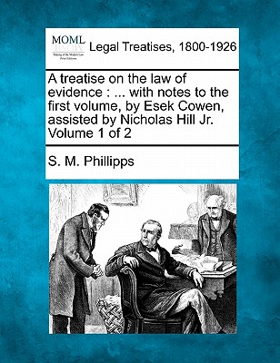A treatise on the law of evidence: ... with notes to the first volume, by Esek Cowen, assisted by Nicholas Hill Jr. Volume 1 of 2 - Phillipps, S M