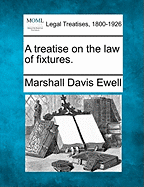 A treatise on the law of fixtures. - Ewell, Marshall Davis