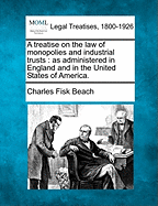 A Treatise on the Law of Monopolies and Industrial Trusts: As Administered in England and in the United States of America (Classic Reprint)