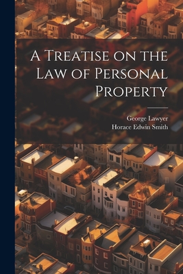 A Treatise on the Law of Personal Property - Smith, Horace Edwin, and Lawyer, George