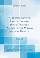 A Treatise on the Law of Trespass in the Twofold Aspect of the Wrong and the Remedy, Vol. 2 of 2 (Classic Reprint)