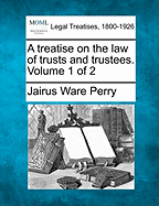 A treatise on the law of trusts and trustees. Volume 1 of 2 - Perry, Jairus Ware