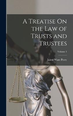 A Treatise On the Law of Trusts and Trustees; Volume 1 - Perry, Jairus Ware