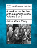 A Treatise on the Law of Trusts and Trustees. Volume 2 of 2