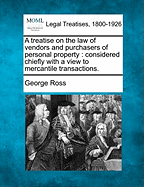 A Treatise on the Law of Vendors and Purchasers of Personal Property: Considered Chiefly with a View to Mercantile Transactions. - Ross, George, MD