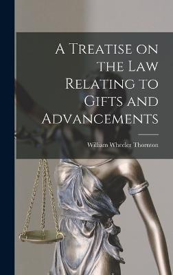 A Treatise on the Law Relating to Gifts and Advancements - Thornton, William Wheeler
