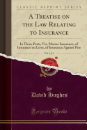 A Treatise on the Law Relating to Insurance, Vol. 1 of 3: In Three Parts, Viz, Marine Insurance, of Insurance on Lives, of Insurance Against Fire (Classic Reprint)