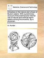 A Treatise on the Nature and Virtues of Buxton Waters: With a Preliminary Account of the External and Internal Use of Natural and Artificial Warm-Waters Among the Ancients. by a Physician