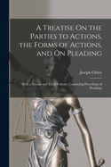 A Treatise On the Parties to Actions, the Forms of Actions, and On Pleading: With a Second and Third Volume, Containing Precedents of Pleadings