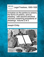 A treatise on the parties to actions, the forms of actions, and on pleading: with second and third volumes, containing precedents of pleadings. Volume 2 of 3