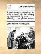 A Treatise on the Pleadings in Suits in the Court of Chancery by English Bill. by John Mitford, ... the Second Edition