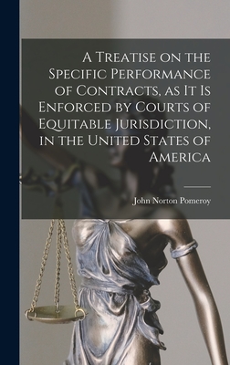 A Treatise on the Specific Performance of Contracts, as it is Enforced by Courts of Equitable Jurisdiction, in the United States of America - Pomeroy, John Norton