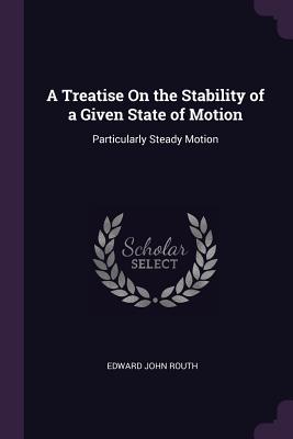 A Treatise On the Stability of a Given State of Motion: Particularly Steady Motion - Routh, Edward John