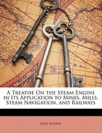 A Treatise On the Steam Engine in Its Application to Mines, Mills, Steam Navigation, and Railways