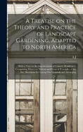 A Treatise on the Theory and Practice of Landscape Gardening, Adapted to North America; With a View to the Improvement of Country Residences. Comprising Historical Notices and General Principles of the art, Directions for Laying out Grounds and Arranging