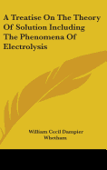 A Treatise On The Theory Of Solution Including The Phenomena Of Electrolysis