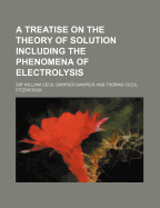 A Treatise on the Theory of Solution Including the Phenomena of Electrolysis