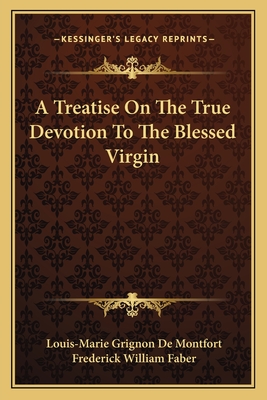 A Treatise On The True Devotion To The Blessed Virgin - De Montfort, Louis-Marie Grignon, and Faber, Frederick William (Translated by)