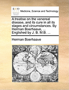 A Treatise on the Venereal Disease, and Its Cure: In All Its Stages and Circumstances (Classic Reprint)