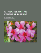 A Treatise on the Venereal Disease: in Three Parts