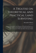 A Treatise on Theoretical and Practical Land Surveying [microform]: Adapted Particularly to the Purposes of Wood-land Surveys, to Which is Added, an Investigation and Demonstration of the Rules Given in the Work With All the Necessary Tables