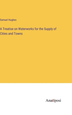 A Treatise on Waterworks for the Supply of Cities and Towns - Hughes, Samuel