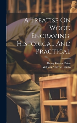 A Treatise On Wood Engraving, Historical And Practical - Chatto, William Andrew, and Henry George Bohn (1796-1884) (Creator)