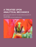 A Treatise Upon Analytical Mechanics: Being the First Book of the Mechanique Celeste (Classic Reprint)