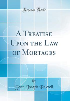 A Treatise Upon the Law of Mortages (Classic Reprint) - Powell, John Joseph