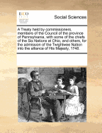 A Treaty Held by Commissioners, Members of the Council of the Province of Pennsylvania, with Some of the Chiefs of the Six Nations at Ohio, and Others, for the Admission of the Twightwee Nation Into the Alliance of His Majesty, 1748.