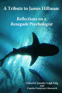 A Tribute to James Hillman: Reflections on a Renegade Psychologist - Ghorayeb, Camilo Francisco, and Watkins, Mary, Ms. (Contributions by), and Slater, Glen (Contributions by)