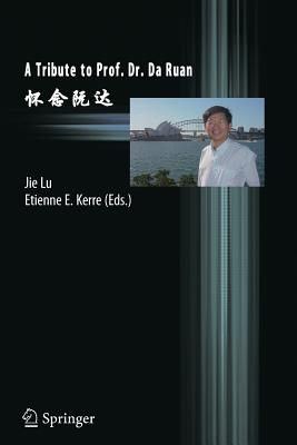 A Tribute to Prof. Dr. Da Ruan - Lu, Jie (Editor), and Kerre, Etienne (Editor)