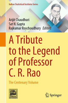 A Tribute to the Legend of Professor C. R. Rao: The Centenary Volume - Chaudhuri, Arijit (Editor), and Gupta, Sat N (Editor), and Roychoudhury, Rajkumar (Editor)