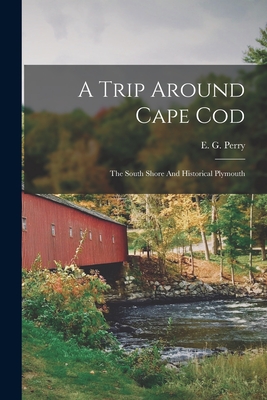 A Trip Around Cape Cod: The South Shore And Historical Plymouth - Perry, E G (Ezra G ) (Creator)