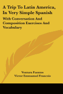 A Trip To Latin America, In Very Simple Spanish: With Conversation And Composition Exercises And Vocabulary