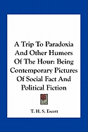 A Trip To Paradoxia And Other Humors Of The Hour: Being Contemporary Pictures Of Social Fact And Political Fiction - Escott, T H S