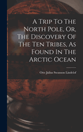 A Trip To The North Pole, Or, The Discovery Of The Ten Tribes, As Found In The Arctic Ocean