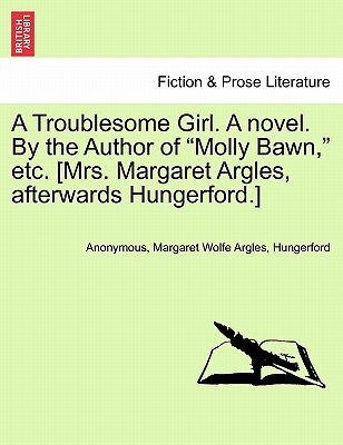 A Troublesome Girl. a Novel. by the Author of "Molly Bawn," Etc. [Mrs. Margaret Argles, Afterwards Hungerford.] - Anonymous, and Argles, Margaret Wolfe, and Hungerford