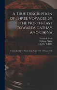 A True Description of Three Voyages by the North-east Towards Cathay and China: Undertaken by the Dutch in the Years 1594, 1595 and 1596