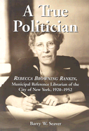 A True Politician: Rebecca Browning Rankin, Municipal Reference Librarian of the City of New York, 1920-1952