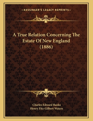 A True Relation Concerning the Estate of New England (1886) - Banks, Charles Edward, and Waters, Henry Fitz-Gilbert