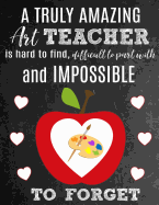 A Truly Amazing Art Teacher Is Hard To Find, Difficult To Part With And Impossible To Forget: Thank You Appreciation Gift for School Art Teachers: Notebook - Journal - Diary for World's Best Art Teacher