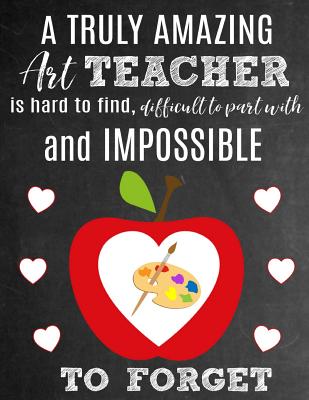 A Truly Amazing Art Teacher Is Hard To Find, Difficult To Part With And Impossible To Forget: Thank You Appreciation Gift for School Art Teachers: Notebook Journal Diary for World's Best Art Teacher - Studios, Sentiments, and Studio, School Sentiments