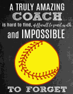 A Truly Amazing Coach Is Hard To Find, Difficult To Part With And Impossible To Forget: Thank You Appreciation Gift for Softball Coaches: Notebook - Journal - Diary for World's Best Coach