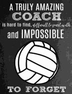 A Truly Amazing Coach Is Hard To Find, Difficult To Part With And Impossible To Forget: Thank You Appreciation Gift for Volleyball Coaches: Notebook - Journal - Diary for World's Best Coach