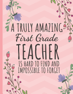 A Truly Amazing First Grade Teacher: for Teacher Appreciation/Thank You/Retirement/Year End Gift (Inspirational Journal for Teachers) College Ruled Notebook