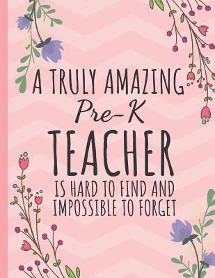 A Truly Amazing Pre-K Teacher: Perfect Year End Graduation or Thank You Gift for Teachers (Inspirational Teacher Gifts) Teachers Notebook / Journal - Happy Journaling, Happy